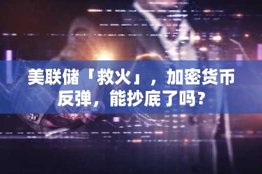 美联储「救火」，加密货币反弹，能抄底了吗？