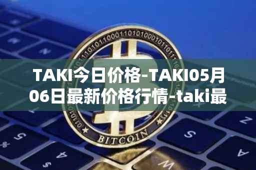 TAKI今日价格-TAKI05月06日最新价格行情-taki最新走势消息