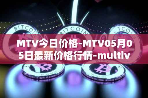 MTV今日价格-MTV05月05日最新价格行情-multivac最新走势消息