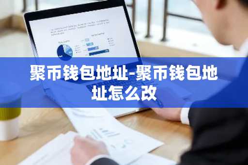 聚币钱包地址-聚币钱包地址怎么改