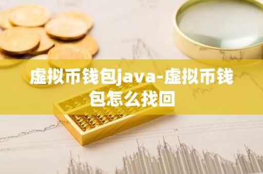 虚拟币钱包java-虚拟币钱包怎么找回