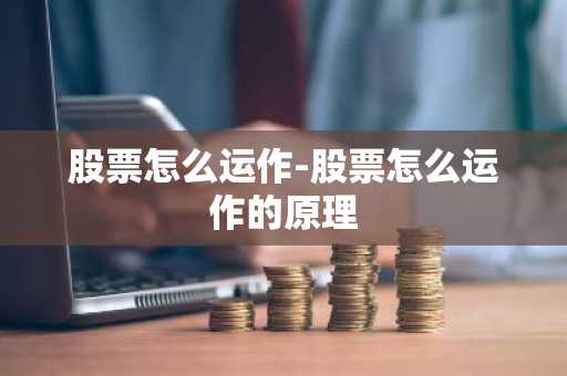 股票怎么运作-股票怎么运作的原理