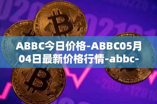 ABBC今日价格-ABBC05月04日最新价格行情-abbc-foundation最新走势消息