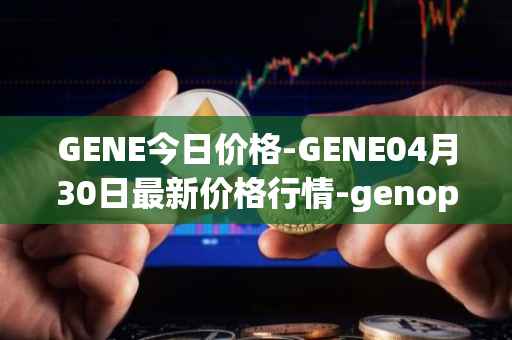 GENE今日价格-GENE04月30日最新价格行情-genopets最新走势消息