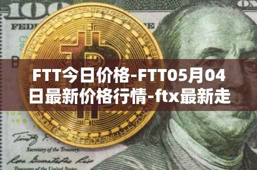 FTT今日价格-FTT05月04日最新价格行情-ftx最新走势消息