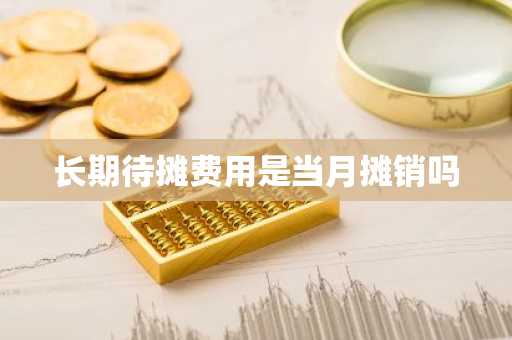 长期待摊费用是当月摊销吗