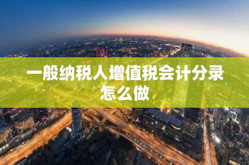 一般纳税人增值税会计分录怎么做