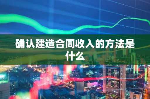 确认建造合同收入的方法是什么