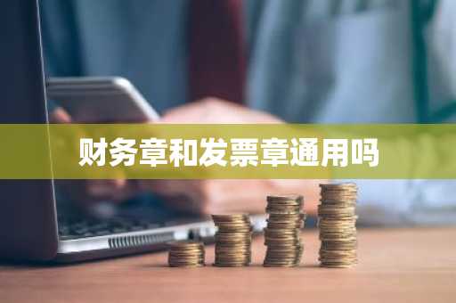 财务章和发票章通用吗