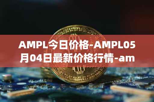 AMPL今日价格-AMPL05月04日最新价格行情-ampleforth最新走势消息
