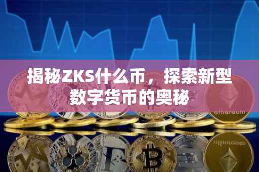 揭秘ZKS什么币，探索新型数字货币的奥秘