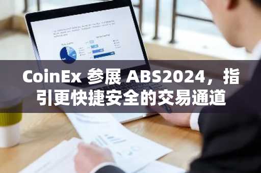 CoinEx 参展 ABS2024，指引更快捷安全的交易通道
