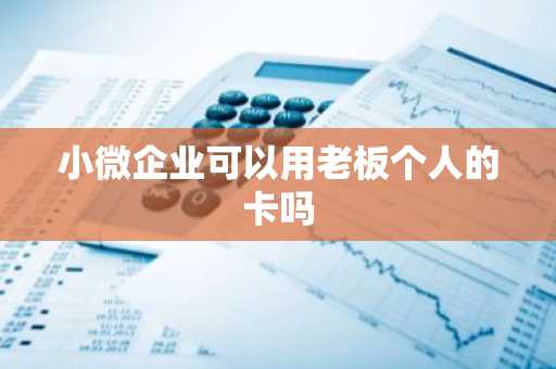 小微企业可以用老板个人的卡吗