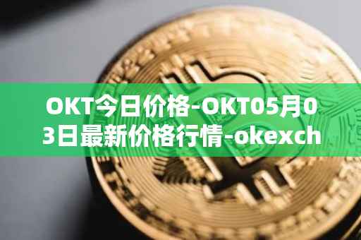 OKT今日价格-OKT05月03日最新价格行情-okexchain最新走势消息
