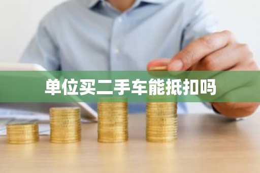 单位买二手车能抵扣吗