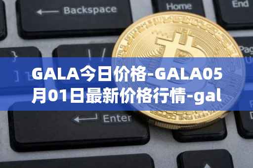 GALA今日价格-GALA05月01日最新价格行情-gala最新走势消息