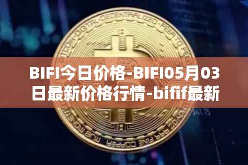 BIFI今日价格-BIFI05月03日最新价格行情-bifif最新走势消息