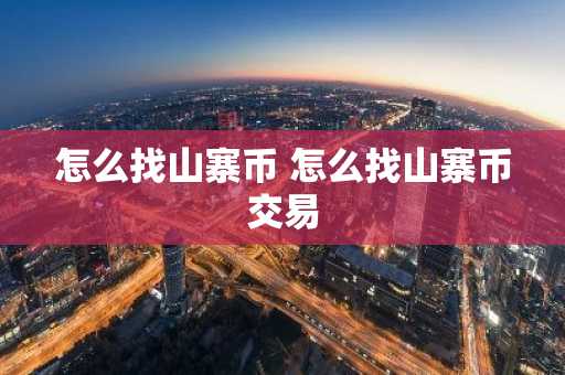 怎么找山寨币 怎么找山寨币交易