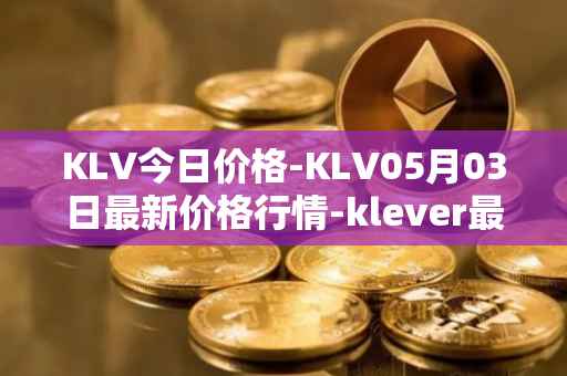 KLV今日价格-KLV05月03日最新价格行情-klever最新走势消息
