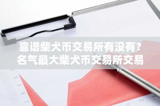 靠谱柴犬币交易所有没有？名气最大柴犬币交易所交易量排名