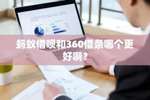 蚂蚁借呗和360借条哪个更好啊？