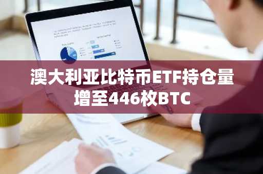 澳大利亚比特币ETF持仓量增至446枚BTC