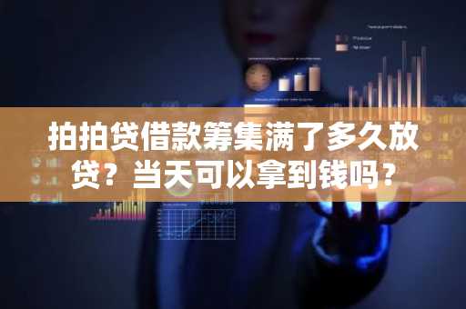 拍拍贷借款筹集满了多久放贷？当天可以拿到钱吗？