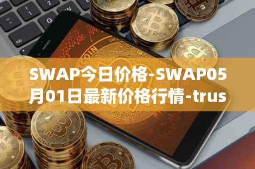 SWAP今日价格-SWAP05月01日最新价格行情-trustswap最新走势消息