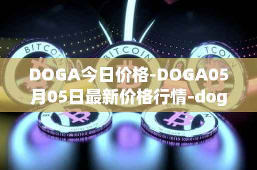 DOGA今日价格-DOGA05月05日最新价格行情-dogami最新走势消息