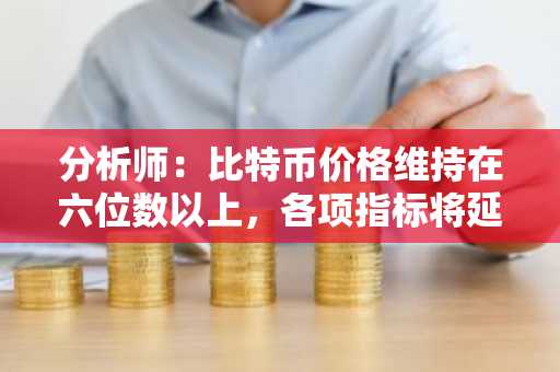 分析师：比特币价格维持在六位数以上，各项指标将延续牛市