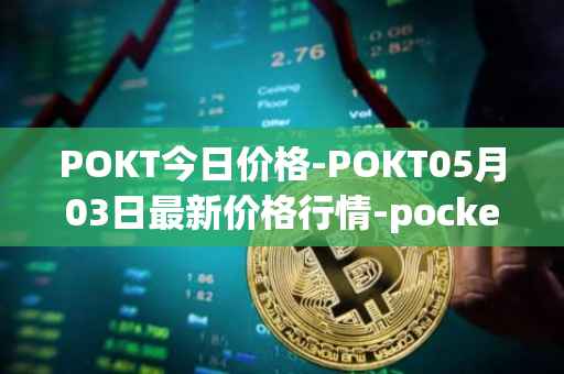 POKT今日价格-POKT05月03日最新价格行情-pocketnetwork最新走势消息
