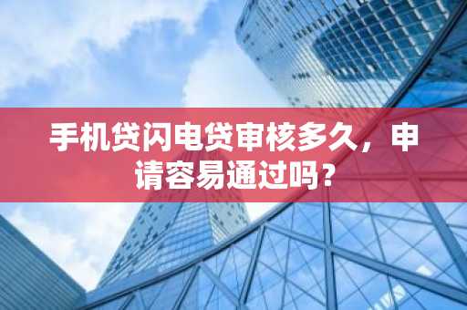 手机贷闪电贷审核多久，申请容易通过吗？