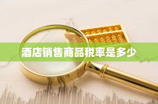 酒店销售商品税率是多少