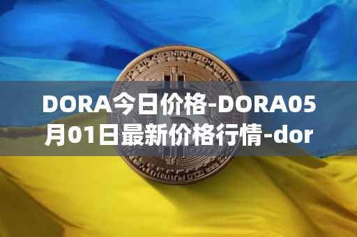 DORA今日价格-DORA05月01日最新价格行情-dora-factory最新走势消息