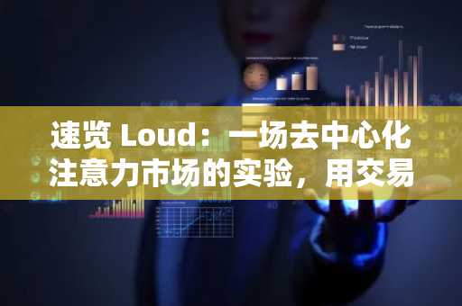 速览 Loud：一场去中心化注意力市场的实验，用交易费奖励发声者