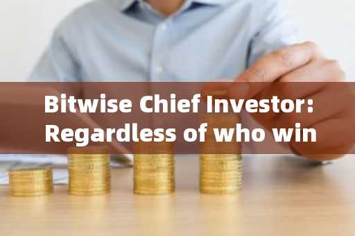 Bitwise Chief Investor: Regardless of who wins the election, the cryptocurrency market will rise, an