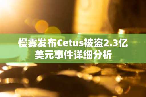 慢雾发布Cetus被盗2.3亿美元事件详细分析