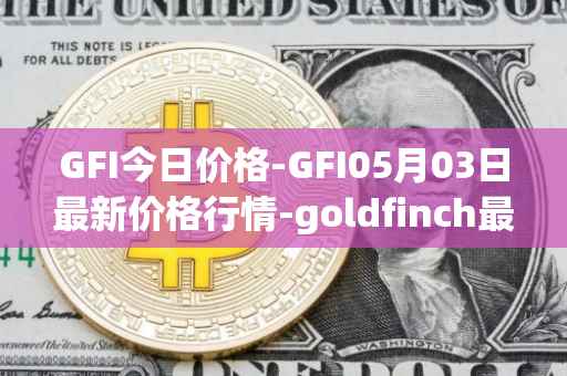 GFI今日价格-GFI05月03日最新价格行情-goldfinch最新走势消息