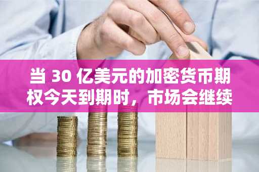 当 30 亿美元的加密货币期权今天到期时，市场会继续下跌吗？