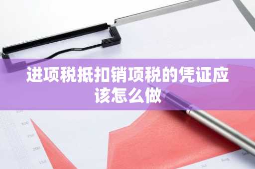 进项税抵扣销项税的凭证应该怎么做