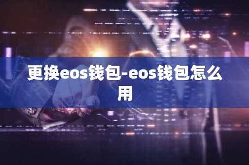 更换eos钱包-eos钱包怎么用