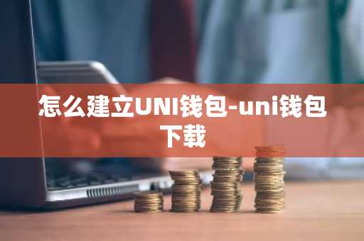 怎么建立UNI钱包-uni钱包下载