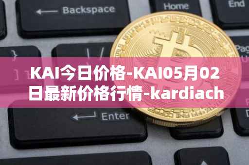 KAI今日价格-KAI05月02日最新价格行情-kardiachain最新走势消息