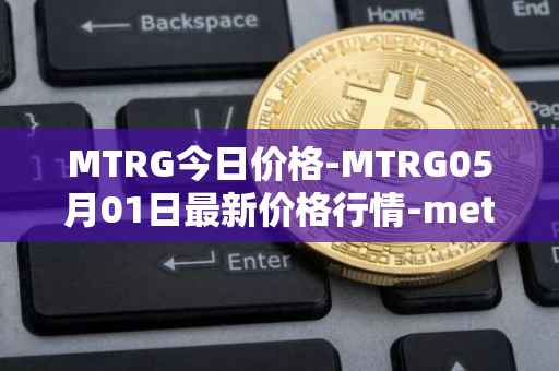 MTRG今日价格-MTRG05月01日最新价格行情-meter最新走势消息