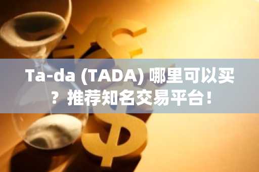 Ta-da (TADA) 哪里可以买？推荐知名交易平台！