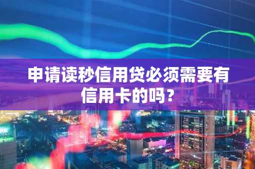 申请读秒信用贷必须需要有信用卡的吗？