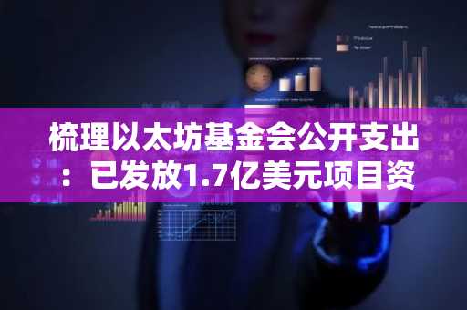 梳理以太坊基金会公开支出：已发放1.7亿美元项目资助成预算“大头”