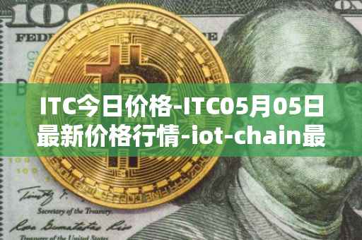 ITC今日价格-ITC05月05日最新价格行情-iot-chain最新走势消息