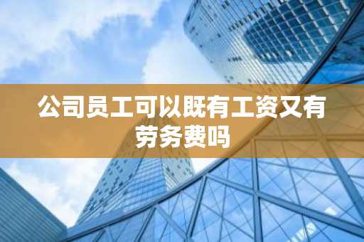公司员工可以既有工资又有劳务费吗