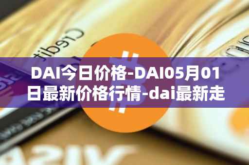 DAI今日价格-DAI05月01日最新价格行情-dai最新走势消息